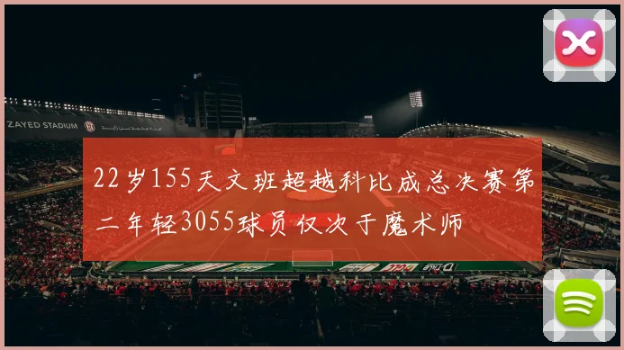 22岁155天文班超越科比成总决赛第二年轻3055球员仅次于魔术师