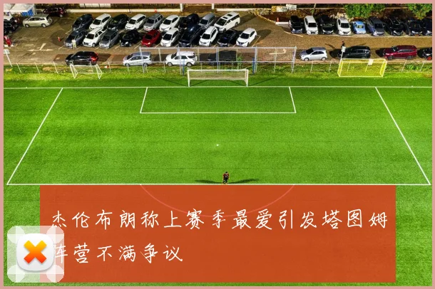 杰伦布朗称上赛季最爱引发塔图姆阵营不满争议