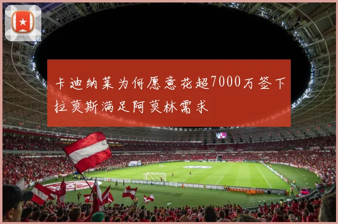 卡迪纳莱为何愿意花超7000万签下拉莫斯满足阿莫林需求