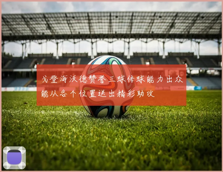 戈登海沃德赞誉三球传球能力出众能从各个位置送出精彩助攻