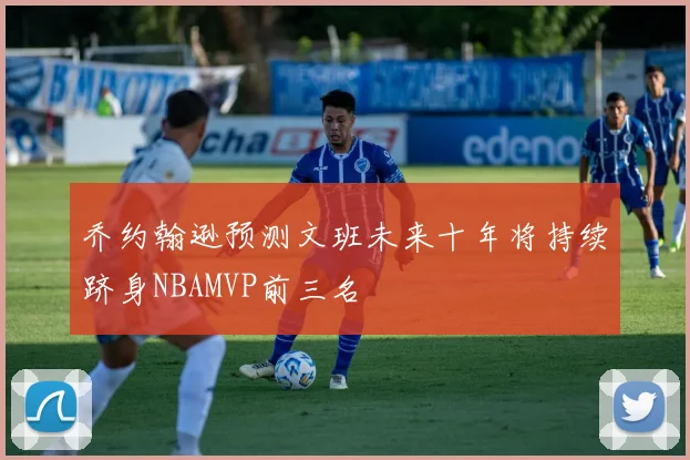乔约翰逊预测文班未来十年将持续跻身NBAMVP前三名