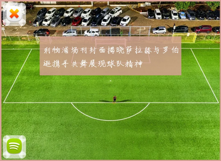 利物浦场刊封面揭晓萨拉赫与罗伯逊携手共舞展现球队精神