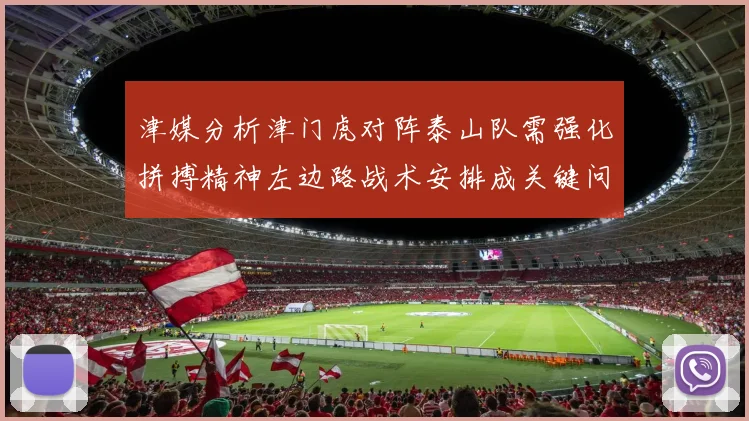 津媒分析津门虎对阵泰山队需强化拼搏精神左边路战术安排成关键问题