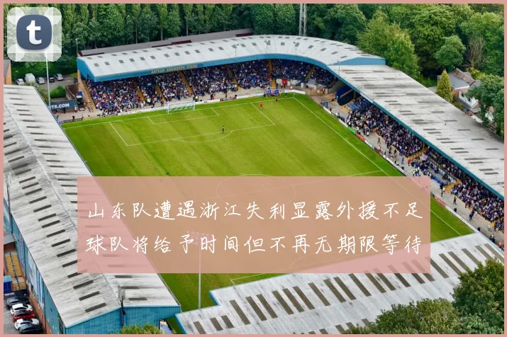 山东队遭遇浙江失利显露外援不足球队将给予时间但不再无期限等待