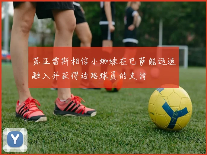 苏亚雷斯相信小蜘蛛在巴萨能迅速融入并获得边路球员的支持