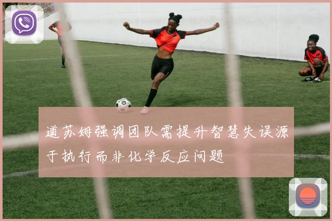 道苏姆强调团队需提升智慧失误源于执行而非化学反应问题