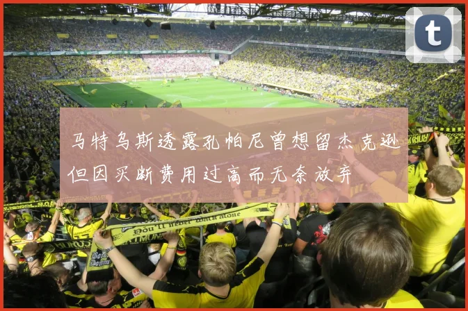 马特乌斯透露孔帕尼曾想留杰克逊但因买断费用过高而无奈放弃