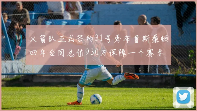火箭队正式签约31号秀布鲁斯桑顿四年合同总值930万保障一个赛季