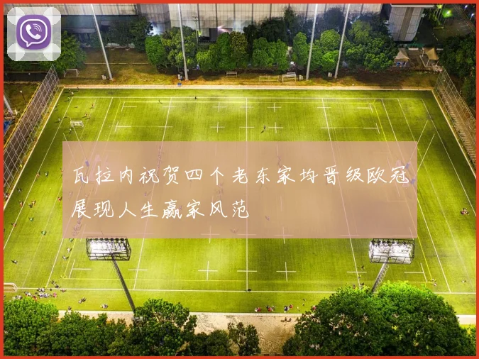 瓦拉内祝贺四个老东家均晋级欧冠展现人生赢家风范