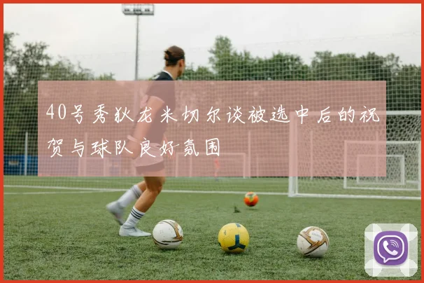 40号秀狄龙米切尔谈被选中后的祝贺与球队良好氛围